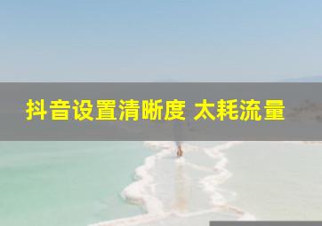 抖音设置清晰度 太耗流量